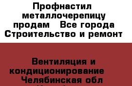 Профнастил, металлочерепицу продам - Все города Строительство и ремонт » Вентиляция и кондиционирование   . Челябинская обл.,Карабаш г.